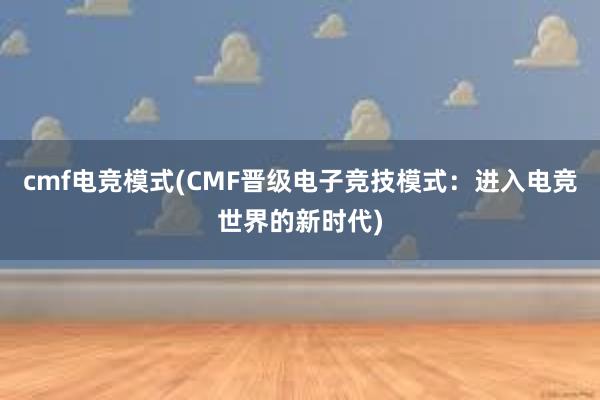 cmf电竞模式(CMF晋级电子竞技模式：进入电竞世界的新时代)