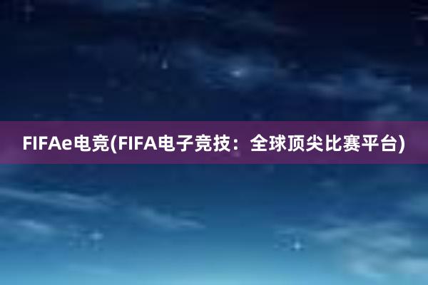 FIFAe电竞(FIFA电子竞技：全球顶尖比赛平台)