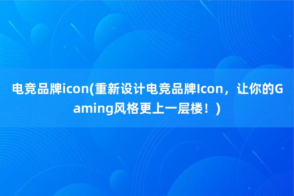 电竞品牌icon(重新设计电竞品牌Icon，让你的Gaming风格更上一层楼！)