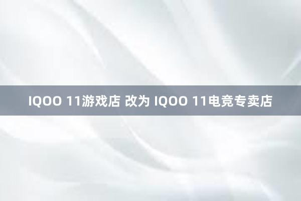 IQOO 11游戏店 改为 IQOO 11电竞专卖店