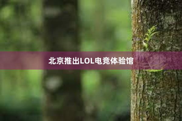 北京推出LOL电竞体验馆