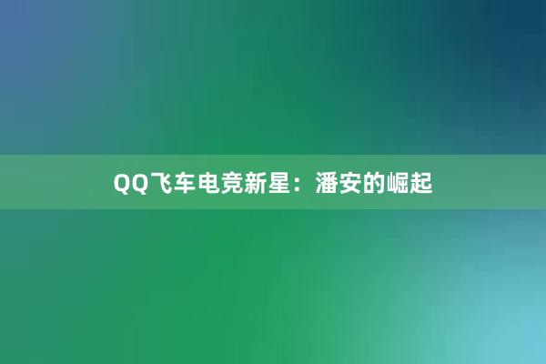 QQ飞车电竞新星：潘安的崛起