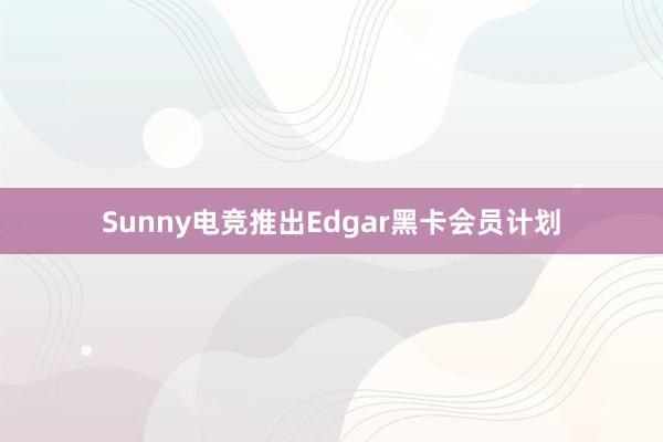 Sunny电竞推出Edgar黑卡会员计划