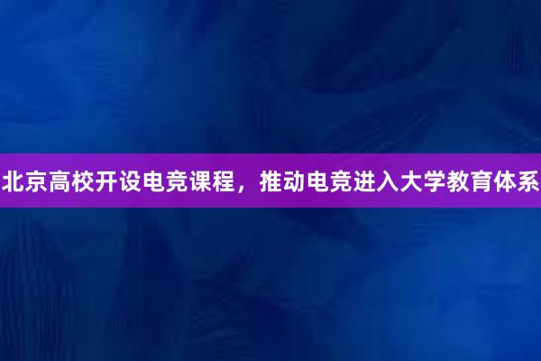 北京高校开设电竞课程，推动电竞进入大学教育体系