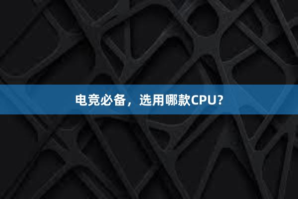 电竞必备，选用哪款CPU？